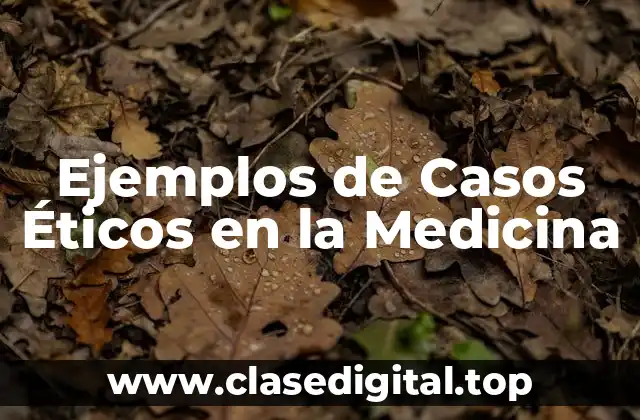 Ejemplos de Casos Éticos en la Medicina