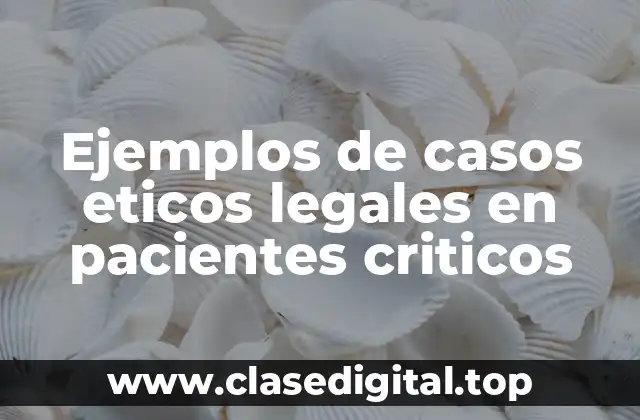 Ejemplos de casos eticos legales en pacientes criticos
