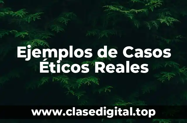 Ejemplos de Casos Éticos Reales