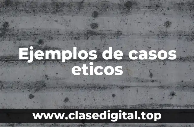 Ejemplos de casos eticos