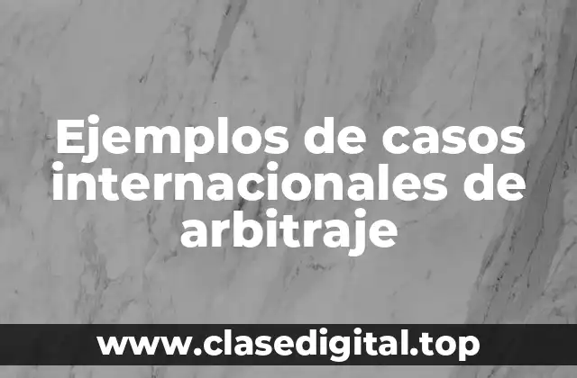 Ejemplos de casos internacionales de arbitraje