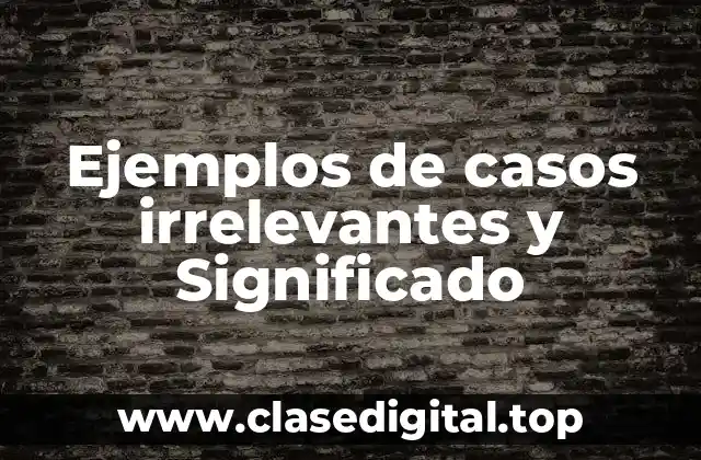 Ejemplos de casos irrelevantes y Significado
