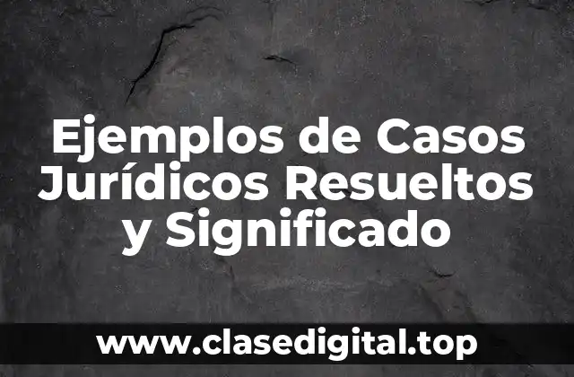 Ejemplos de Casos Jurídicos Resueltos