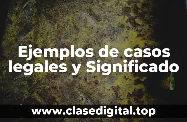 Ejemplos de casos legales y Significado