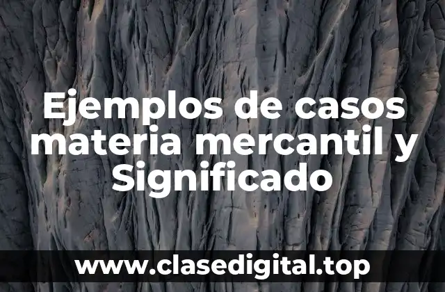Ejemplos de casos materia mercantil y Significado