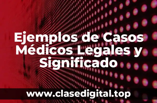 Ejemplos de Casos Médicos Legales y Significado