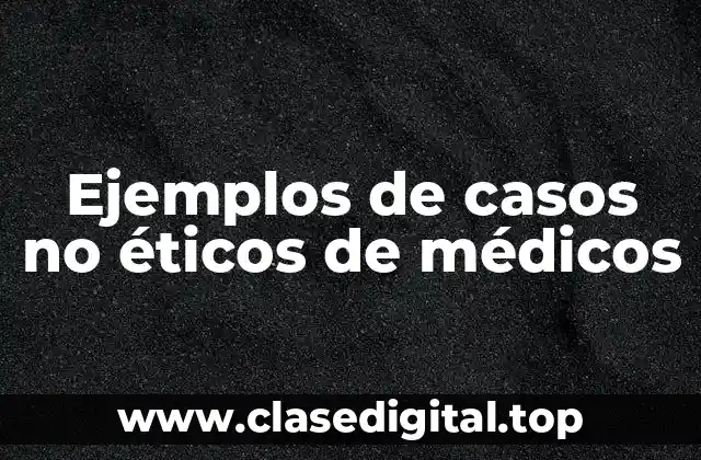 Ejemplos de casos no éticos de médicos
