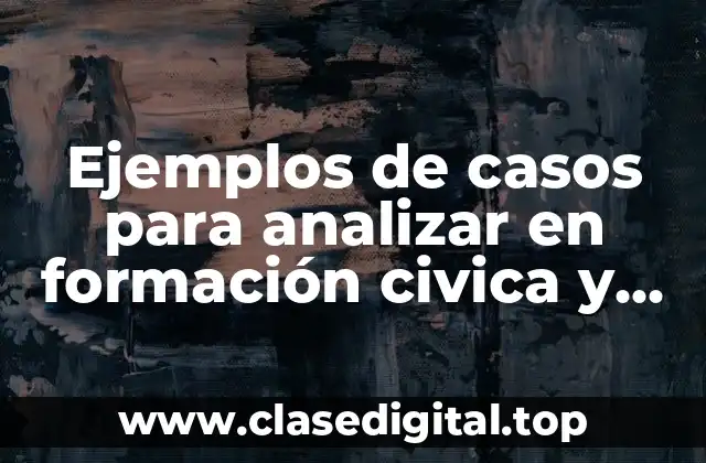 Ejemplos de casos para analizar en formación civica y ética