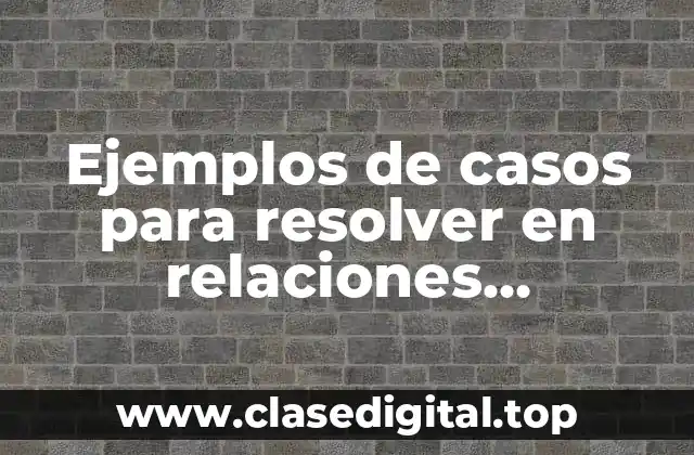 Ejemplos de casos para resolver en relaciones internacionales