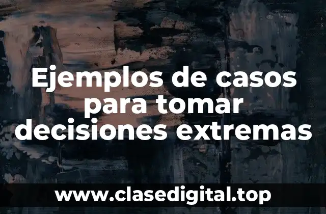 Ejemplos de casos para tomar decisiones extremas