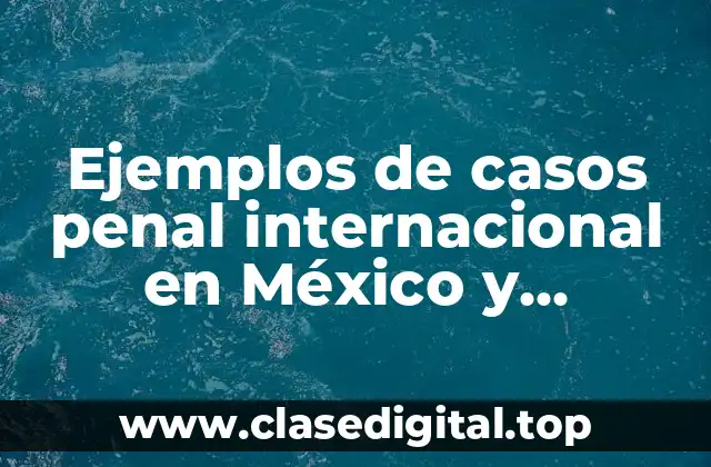 Ejemplos de casos penal internacional en México y Significado