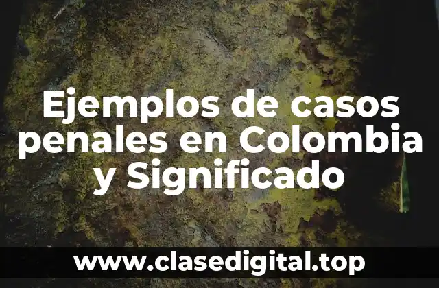 Ejemplos de casos penales en Colombia y Significado