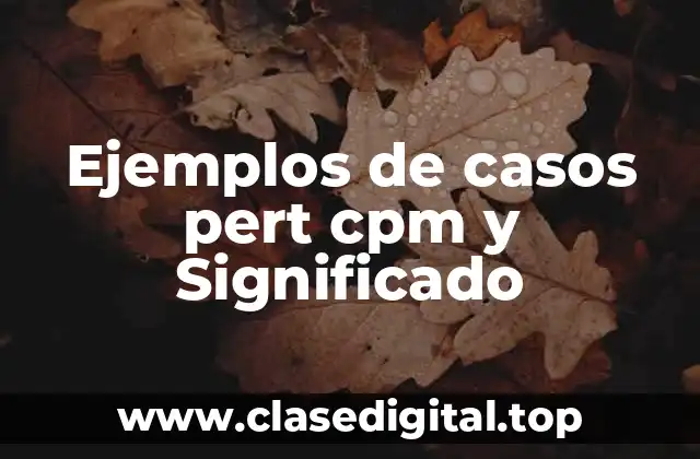 Ejemplos de casos pert cpm y Significado