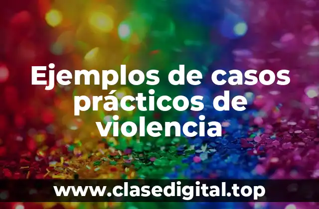 Ejemplos de casos prácticos de violencia