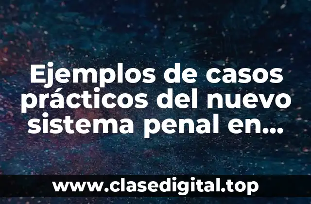 Ejemplos de casos prácticos del nuevo sistema penal en México