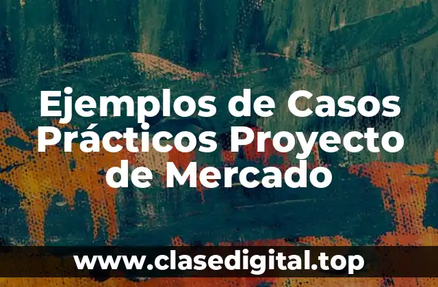 Ejemplos de Casos Prácticos Proyecto de Mercado