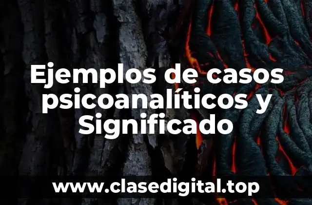 Ejemplos de casos psicoanalíticos y Significado