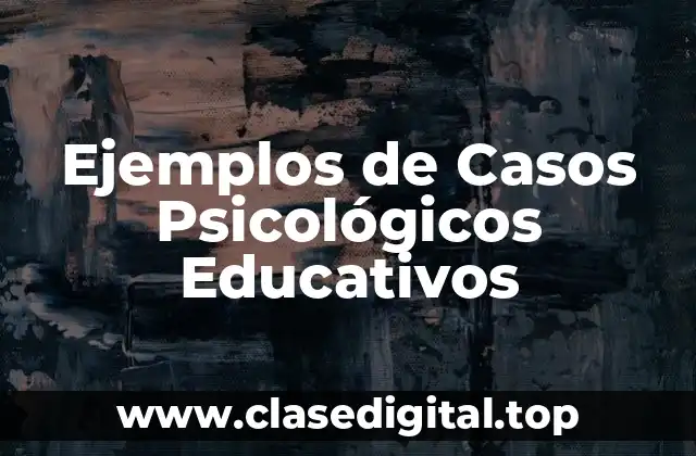 Ejemplos de Casos Psicológicos Educativos
