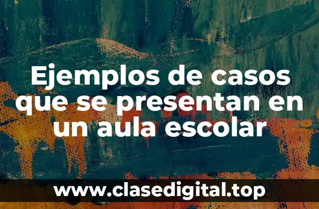 Ejemplos de casos que se presentan en un aula escolar