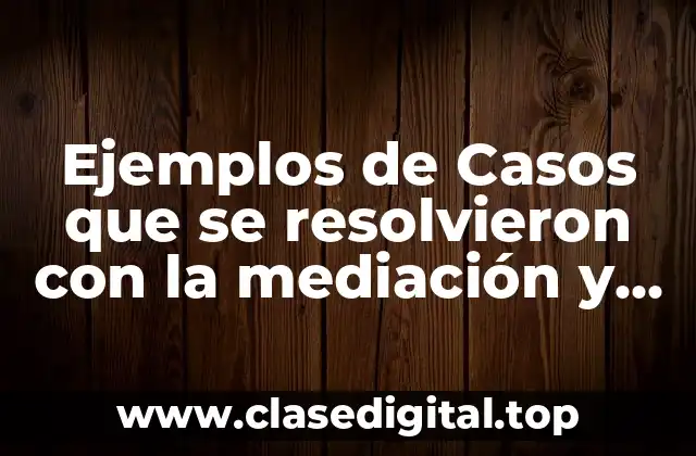 Ejemplos de Casos que se resolvieron con la mediación y Significado
