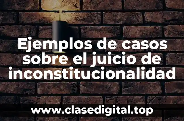 Ejemplos de casos sobre el juicio de inconstitucionalidad