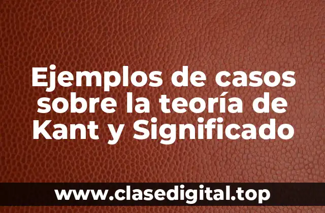 Ejemplos de casos sobre la teoría de Kant y Significado