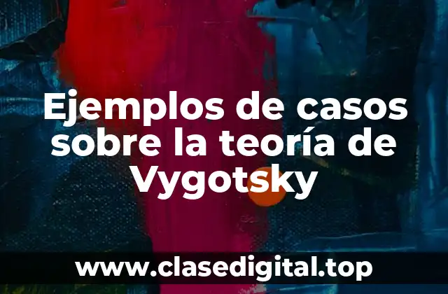 Ejemplos de casos sobre la teoría de Vygotsky
