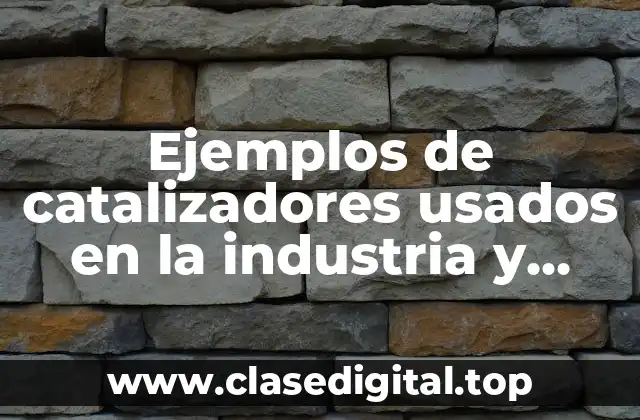 Ejemplos de catalizadores usados en la industria y Significado