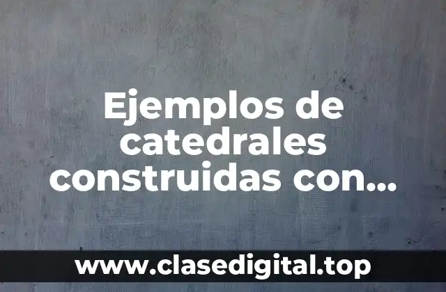 Ejemplos de catedrales construidas con estilo del arte medieval