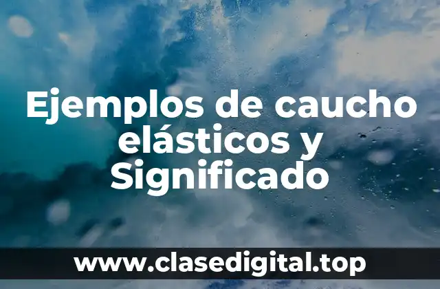 Ejemplos de caucho elásticos