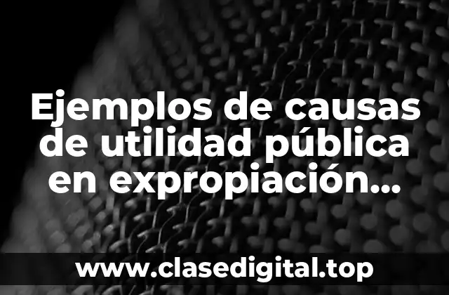 Ejemplos de causas de utilidad pública en expropiación agraria