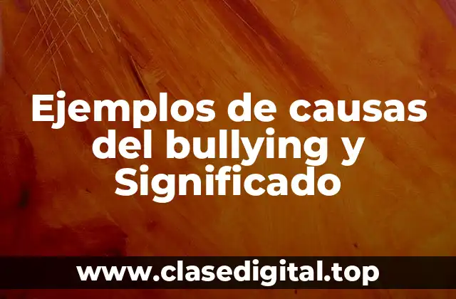 Ejemplos de causas del bullying y Significado