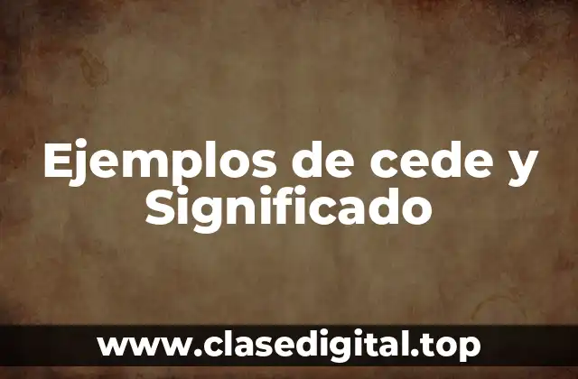 Ejemplos de cede y Significado