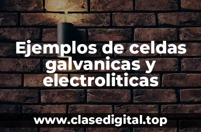 Ejemplos de celdas galvanicas y electroliticas