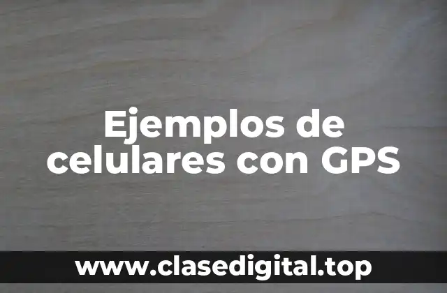 Ejemplos de celulares con GPS