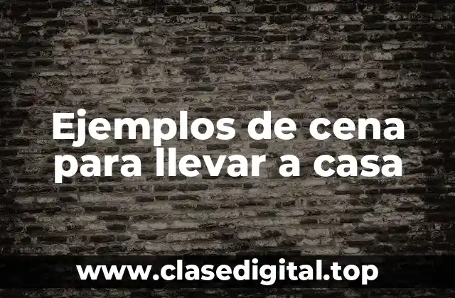 Ejemplos de cena para llevar a casa