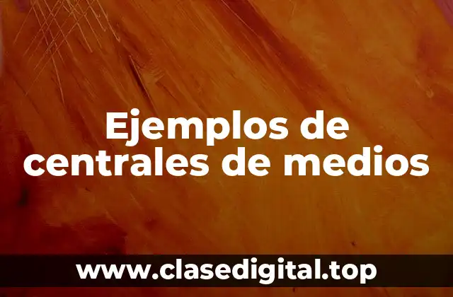Ejemplos de centrales de medios