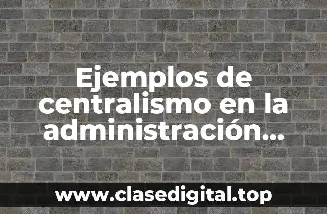 Ejemplos de centralismo en la administración estatal