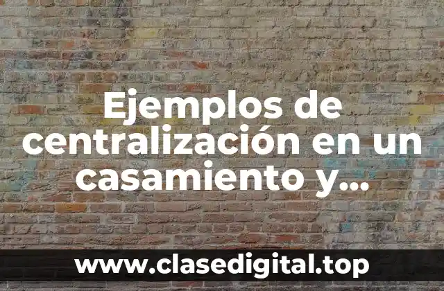 Ejemplos de centralización en un casamiento y Significado