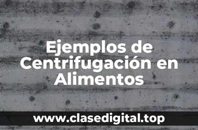 Ejemplos de Centrifugación en Alimentos