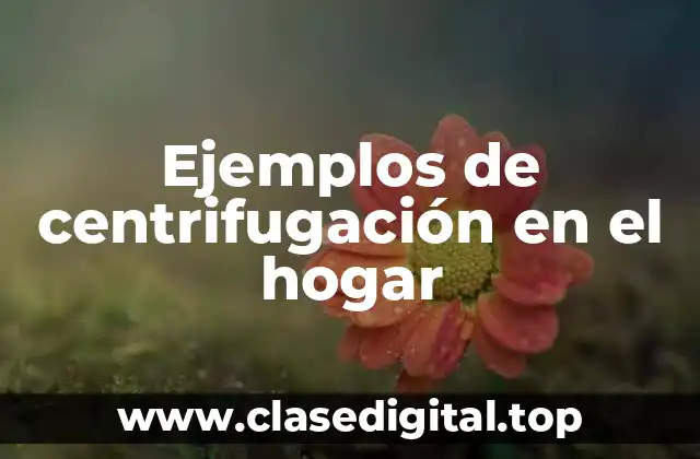 Ejemplos de centrifugación en el hogar