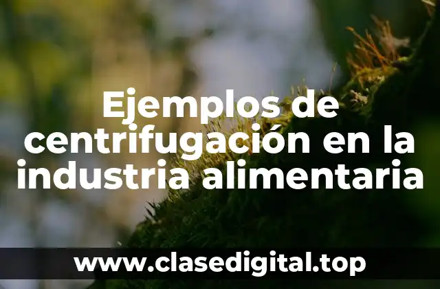 Ejemplos de centrifugación en la industria alimentaria