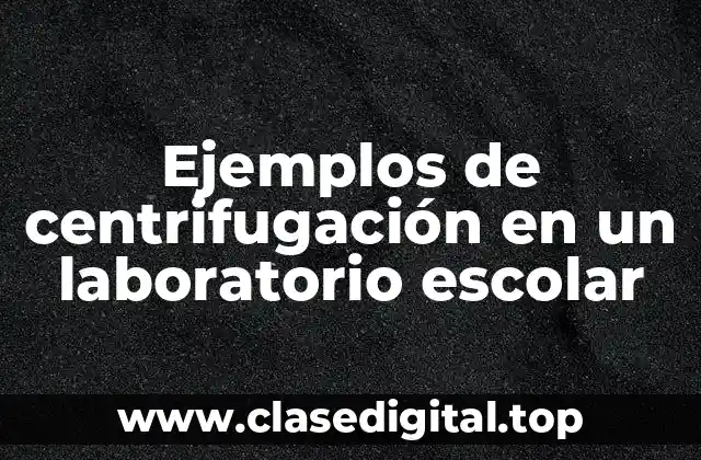 Ejemplos de centrifugación en un laboratorio escolar