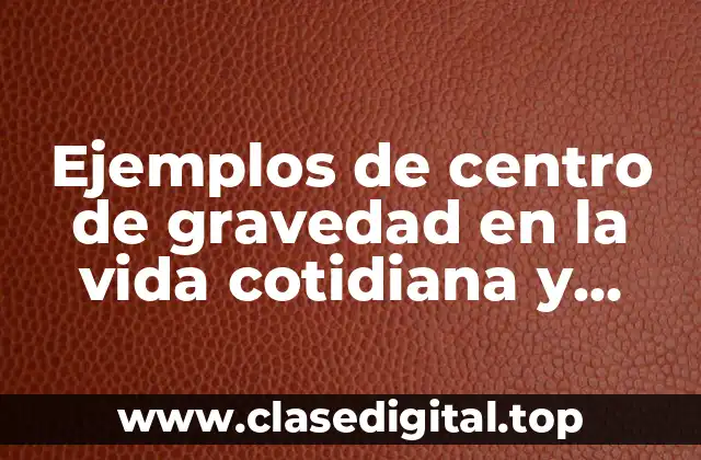 Ejemplos de centro de gravedad en la vida cotidiana y Significado