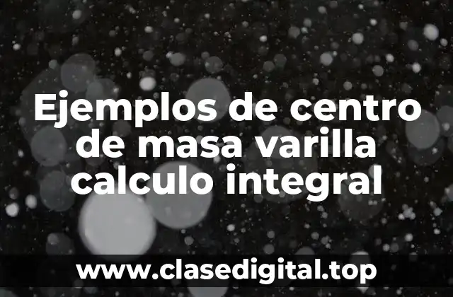 Ejemplos de centro de masa varilla calculo integral