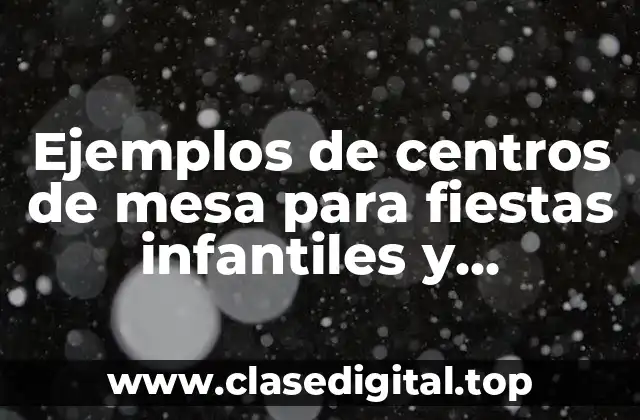 Ejemplos de centros de mesa para fiestas infantiles y Significado
