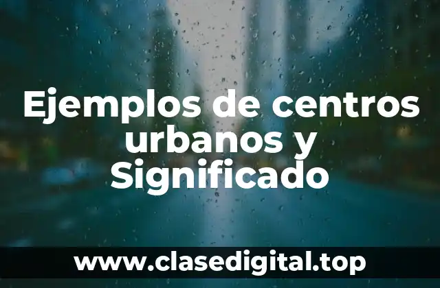 Ejemplos de centros urbanos y Significado