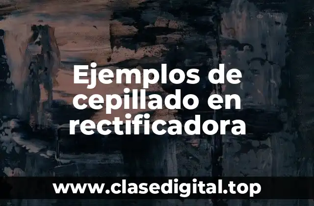 Ejemplos de cepillado en rectificadora