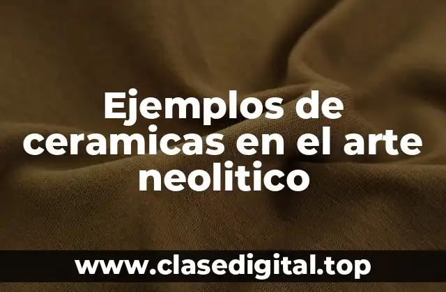 Ejemplos de ceramicas en el arte neolitico