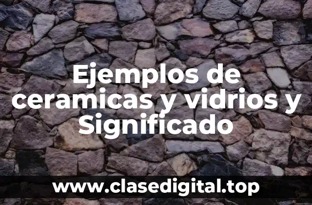 Ejemplos de ceramicas y vidrios y Significado